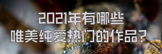 2021年有哪些唯美純愛熱門的作品？