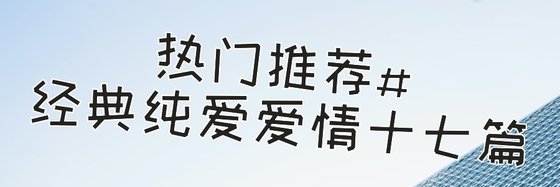 热门推荐#经典纯爱爱情十七篇